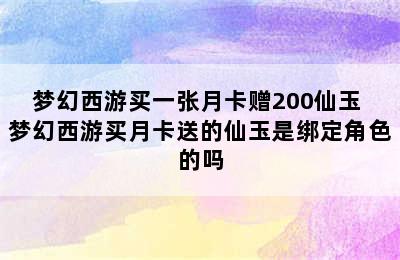 梦幻西游买一张月卡赠200仙玉 梦幻西游买月卡送的仙玉是绑定角色的吗